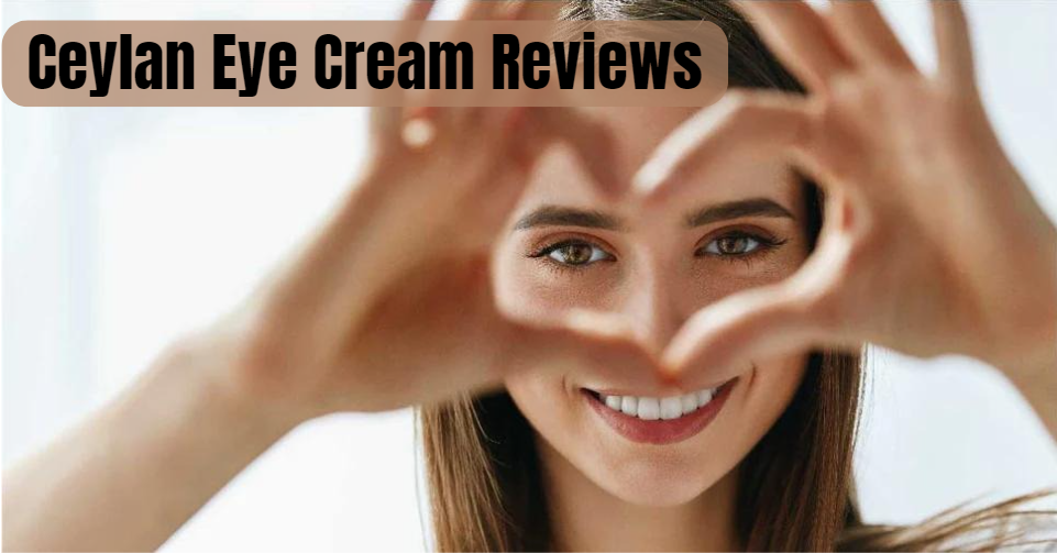 A Comprehensive Guide to Ceylan Eye Cream Reviews